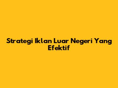 Strategi Iklan Luar Negeri Yang Efektif