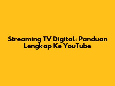 Streaming TV Digital: Panduan Lengkap Ke YouTube