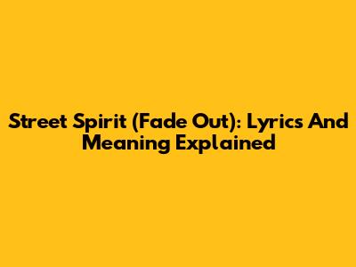 Street Spirit (Fade Out): Lyrics And Meaning Explained