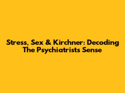 Stress, Sex & Kirchner: Decoding The Psychiatrist's Sense