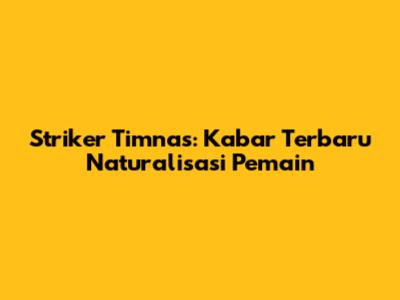 Striker Timnas: Kabar Terbaru Naturalisasi Pemain