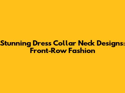 Stunning Dress Collar Neck Designs: Front-Row Fashion