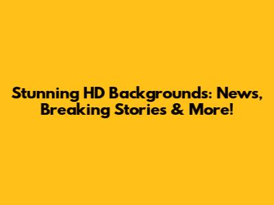 Stunning HD Backgrounds: News, Breaking Stories & More!