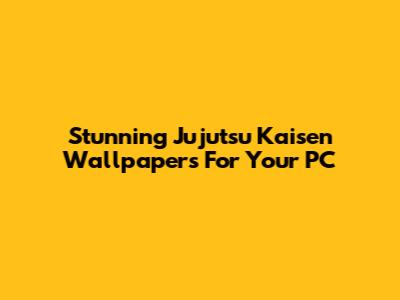 Stunning Jujutsu Kaisen Wallpapers For Your PC