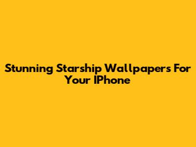 Stunning Starship Wallpapers For Your IPhone