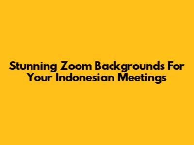 Stunning Zoom Backgrounds For Your Indonesian Meetings