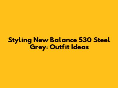 Styling New Balance 530 Steel Grey: Outfit Ideas