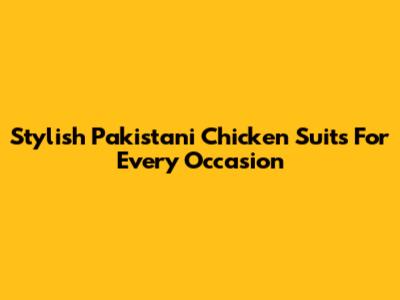 Stylish Pakistani Chicken Suits For Every Occasion