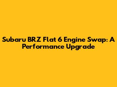 Subaru BRZ Flat 6 Engine Swap: A Performance Upgrade