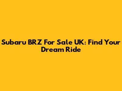 Subaru BRZ For Sale UK: Find Your Dream Ride