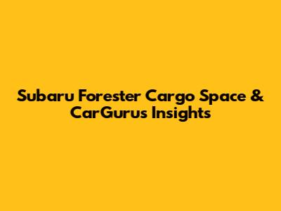 Subaru Forester Cargo Space & CarGurus Insights