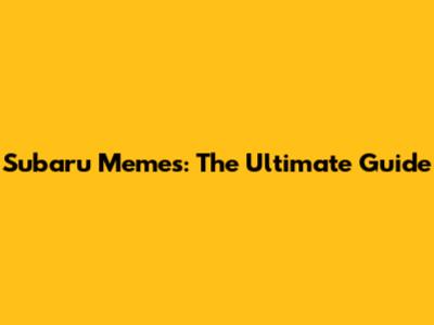Subaru Memes: The Ultimate Guide