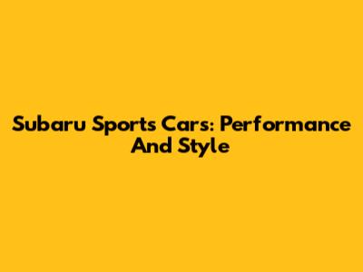 Subaru Sports Cars: Performance And Style