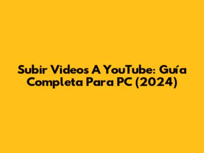Subir Videos A YouTube: Guía Completa Para PC (2024)