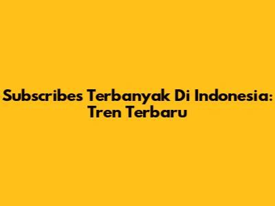 Subscribes Terbanyak Di Indonesia: Tren Terbaru