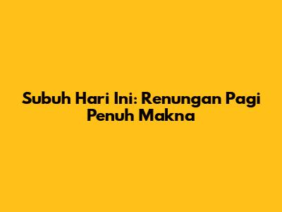 Subuh Hari Ini: Renungan Pagi Penuh Makna