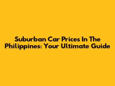 Suburban Car Prices In The Philippines: Your Ultimate Guide