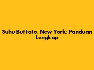 Suhu Buffalo, New York: Panduan Lengkap