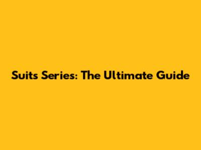 Suits Series: The Ultimate Guide