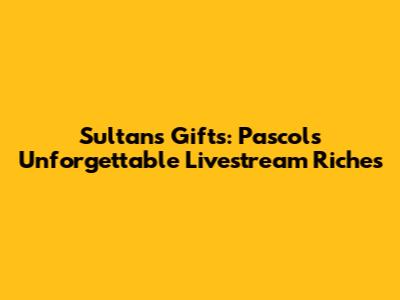 Sultan's Gifts: Pascol's Unforgettable Livestream Riches