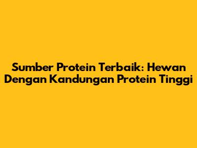 Sumber Protein Terbaik: Hewan Dengan Kandungan Protein Tinggi