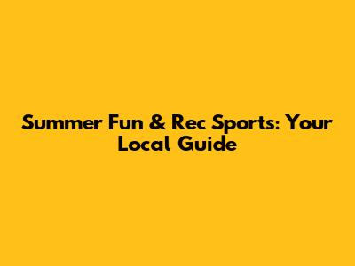 Summer Fun & Rec Sports: Your Local Guide
