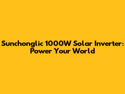 Sunchonglic 1000W Solar Inverter: Power Your World