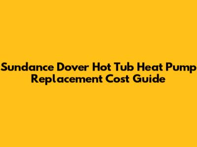 Sundance Dover Hot Tub Heat Pump Replacement Cost Guide