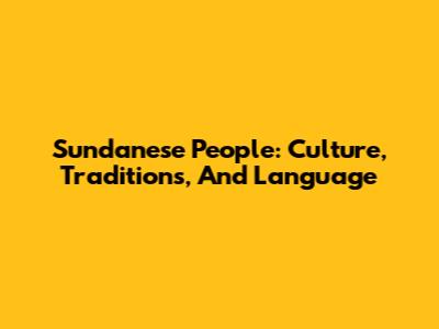 Sundanese People: Culture, Traditions, And Language