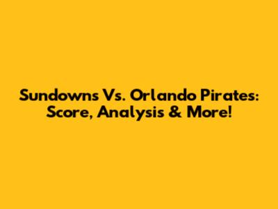 Sundowns Vs. Orlando Pirates: Score, Analysis & More!