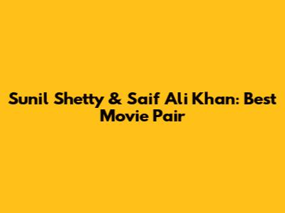 Sunil Shetty & Saif Ali Khan: Best Movie Pair