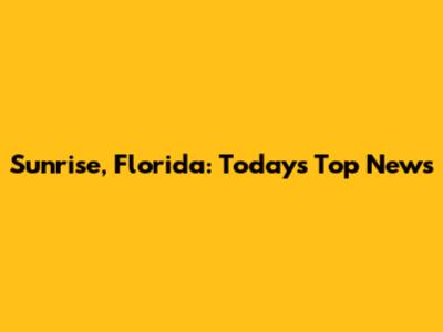 Sunrise, Florida: Today's Top News