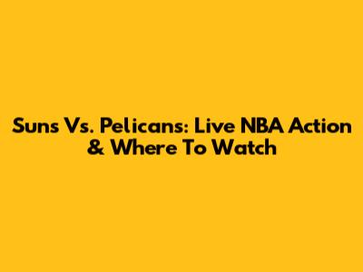 Suns Vs. Pelicans: Live NBA Action & Where To Watch
