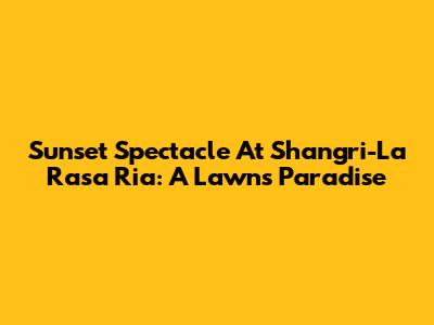 Sunset Spectacle At Shangri-La Rasa Ria: A Lawn's Paradise