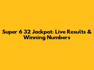 Super 6 32 Jackpot: Live Results & Winning Numbers