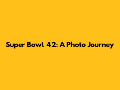 Super Bowl 42: A Photo Journey