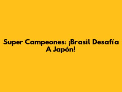 Super Campeones: ¡Brasil Desafía A Japón!