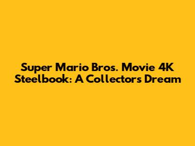 Super Mario Bros. Movie 4K Steelbook: A Collector's Dream