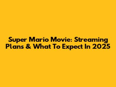 Super Mario Movie: Streaming Plans & What To Expect In 2025