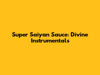 Super Saiyan Sauce: Divine Instrumentals