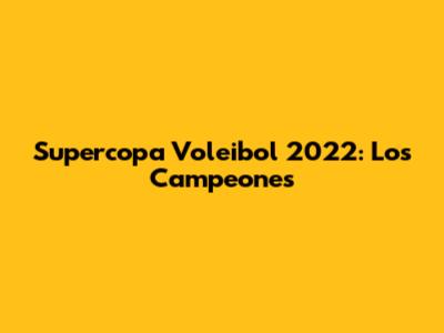 Supercopa Voleibol 2022: Los Campeones