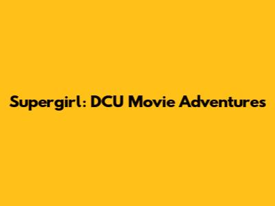 Supergirl: DCU Movie Adventures
