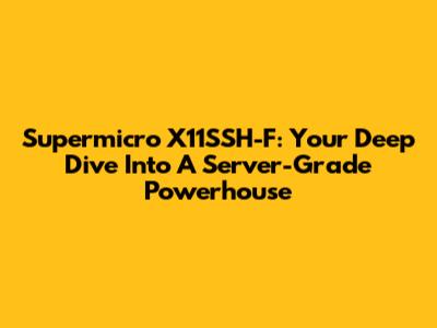 Supermicro X11SSH-F: Your Deep Dive Into A Server-Grade Powerhouse