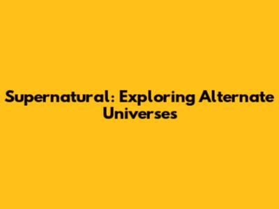 Supernatural: Exploring Alternate Universes