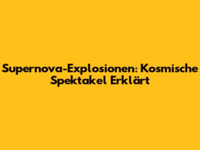 Supernova-Explosionen: Kosmische Spektakel Erklärt