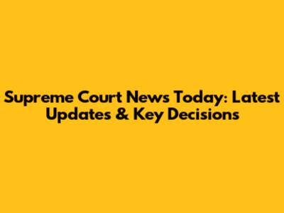 Supreme Court News Today: Latest Updates & Key Decisions