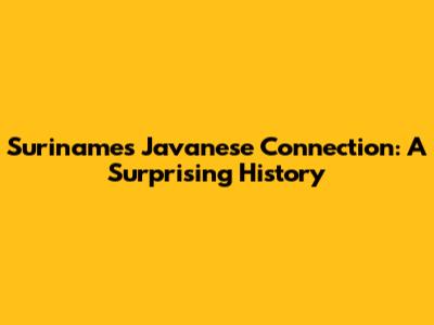 Suriname's Javanese Connection: A Surprising History