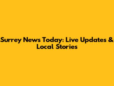 Surrey News Today: Live Updates & Local Stories