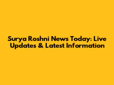 Surya Roshni News Today: Live Updates & Latest Information