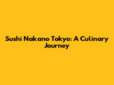 Sushi Nakano Tokyo: A Culinary Journey